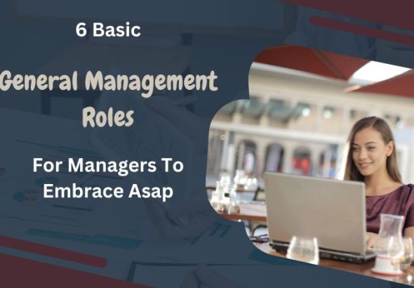 6 Basic General Management Roles For Managers To Embrace Asap